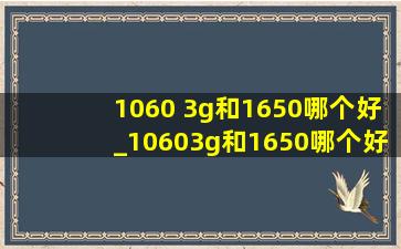 1060 3g和1650哪个好_10603g和1650哪个好实测